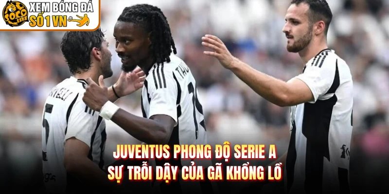 Juventus Phong Độ Serie A – Sự Trỗi Dậy Của Gã Khổng Lồ
