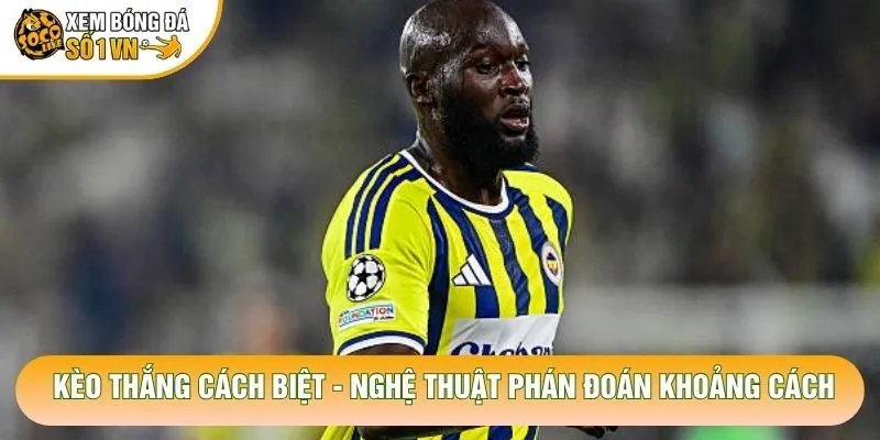 Kèo Thắng Cách Biệt – Nghệ Thuật Phán Đoán Khoảng Cách